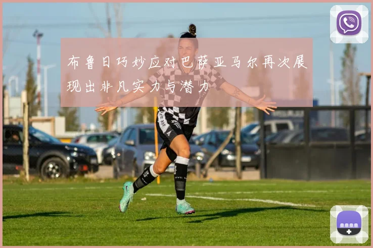 布鲁日巧妙应对巴萨亚马尔再次展现出非凡实力与潜力