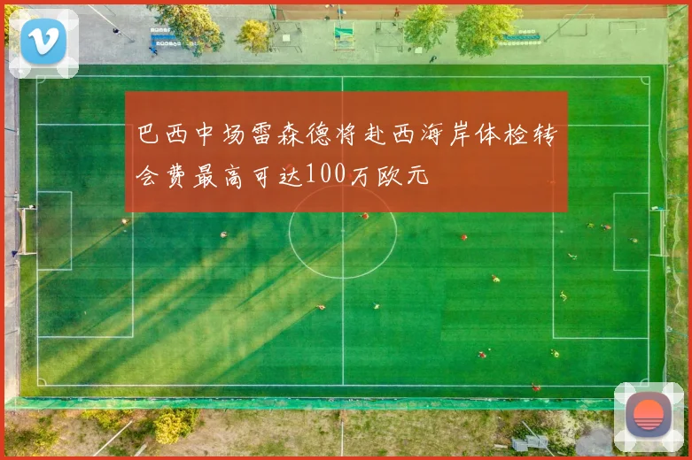 巴西中场雷森德将赴西海岸体检转会费最高可达100万欧元