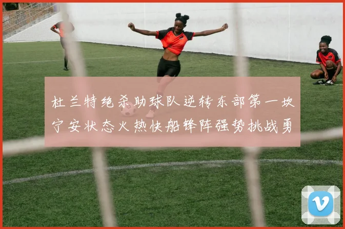 杜兰特绝杀助球队逆转东部第一坎宁安状态火热快船锋阵强势挑战勇士