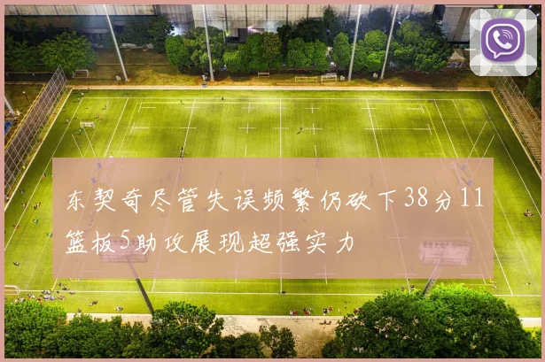 东契奇尽管失误频繁仍砍下38分11篮板5助攻展现超强实力