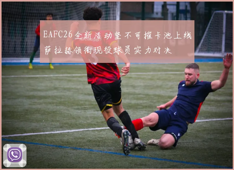 EAFC26全新活动坚不可摧卡池上线萨拉赫领衔现役球员实力对决
