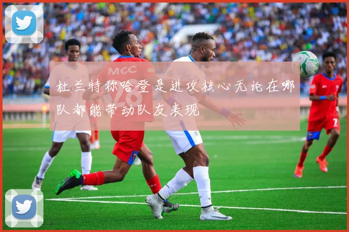 杜兰特称哈登是进攻核心无论在哪队都能带动队友表现