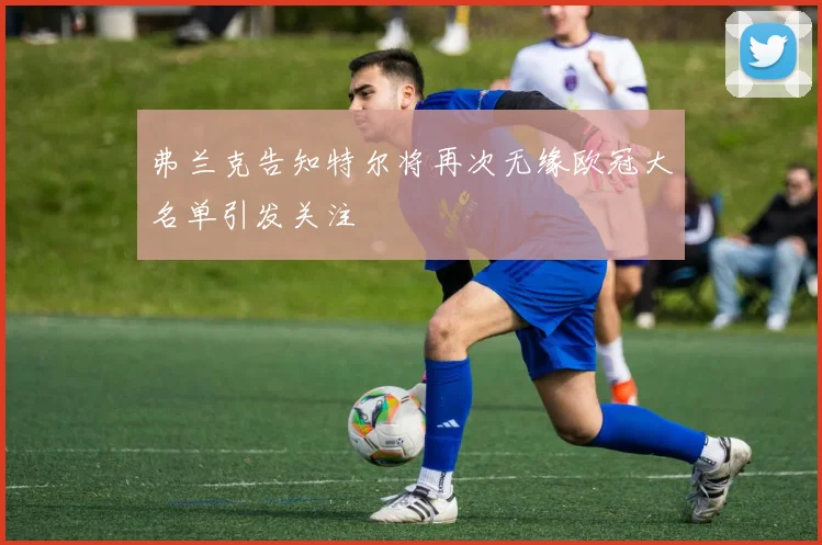 弗兰克告知特尔将再次无缘欧冠大名单引发关注