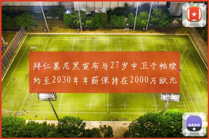 拜仁慕尼黑宣布与27岁中卫于帕续约至2030年年薪保持在2000万欧元不变