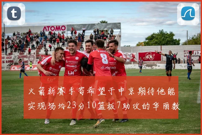 火箭新赛季寄希望于申京期待他能实现场均23分10篮板7助攻的华丽数据