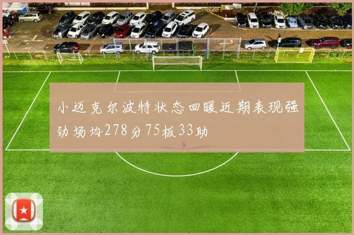 小迈克尔波特状态回暖近期表现强劲场均278分75板33助