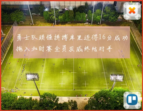 勇士队顽强拼搏库里连得16分成功拖入加时赛全员发威终结对手