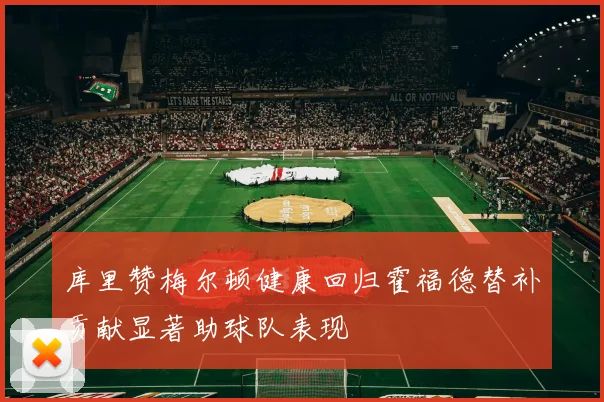 库里赞梅尔顿健康回归霍福德替补贡献显著助球队表现